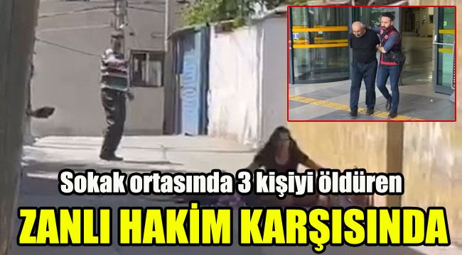 Sokak ortasında 3 kişiyi öldüren zanlı hakim karşısında