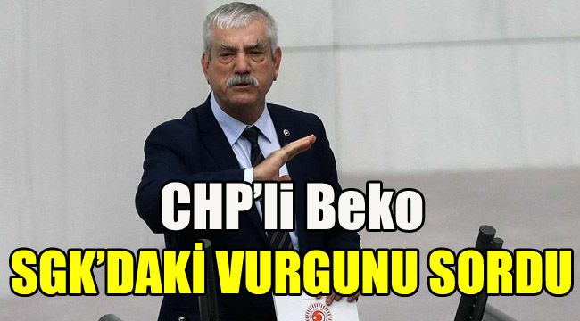 CHP'li Beko SGK'daki vurgunu sordu