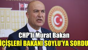 CHP'li Murat Bakan, İçişleri Bakanı Soylu'ya sordu
