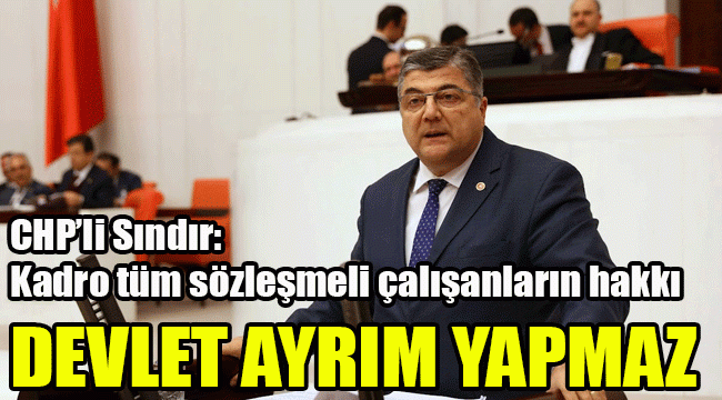 CHP’li Sındır, Kadro tüm sözleşmeli çalışanların hakkı: Devlet ayrım yapmaz