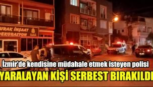 İzmir’de kendisine müdahale etmek isteyen polisi yaralayan kişi serbest bırakıldı