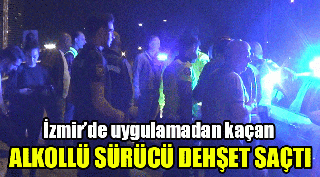 İzmir'de uygulamadan kaçan alkollü sürücü dehşet saçtı
