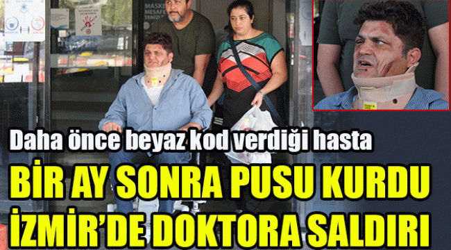 İzmir'de doktora saldırı: Daha önce beyaz kod verdiği hasta, bir ay sonra pusu kurdu