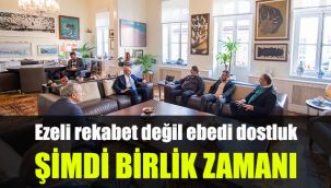 Ezeli rekabet değil ebedi dostluk: Şimdi birlik zamanı