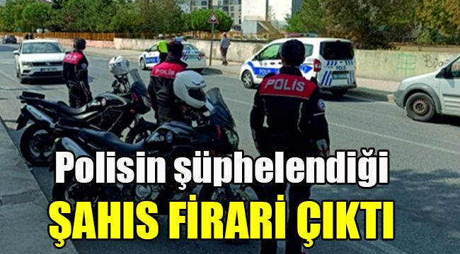 Polisin şüphelindiği şahıs  firari çıktı