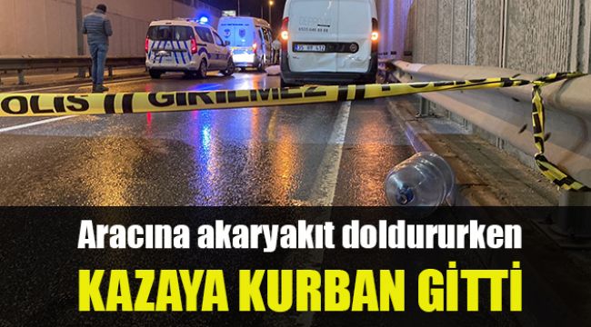 Aracına akaryakıt doldururken kazaya kurban gitti