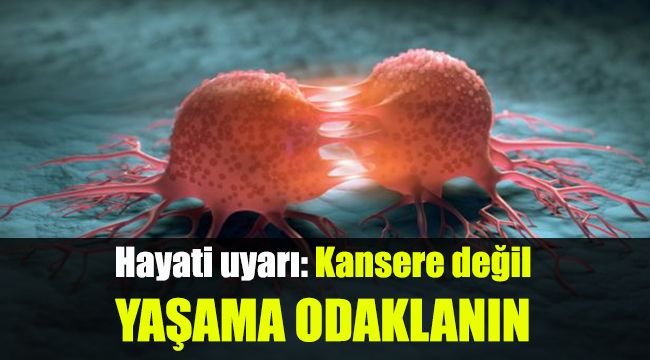Kansere Değil, Yaşama Odaklanın