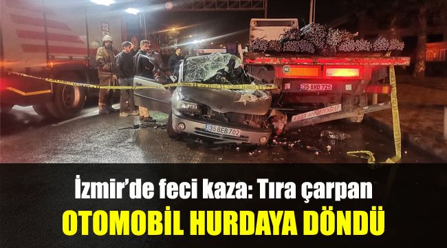 İzmir’de feci kaza: Tıra çarpan otomobil hurdaya döndü