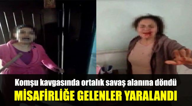Komşu kavgasında ortalık savaş alanına döndü: Misafirliğe gelenler yaralandı