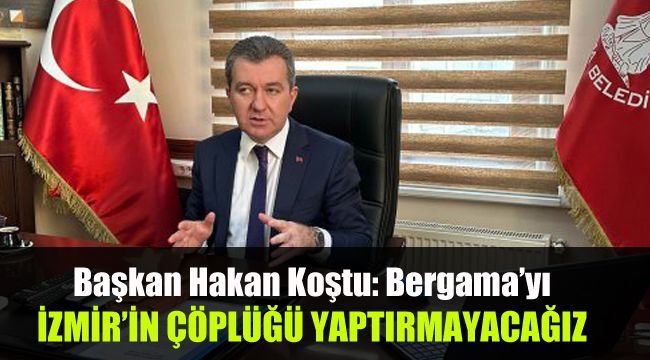 Başkan Koştu: Bergama’nın, İzmir'in çöplüğü olmasına izin vermeyeceğiz