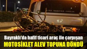 Bayraklı'da hafif ticari araç ile çarpışan motosiklet alev topuna döndü