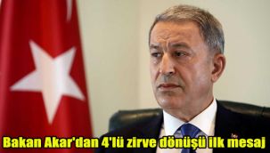Bakan Akar'dan 4'lü zirve dönüşü ilk mesaj