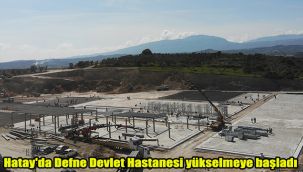 Hatay'da Defne Devlet Hastanesi yükselmeye başladı