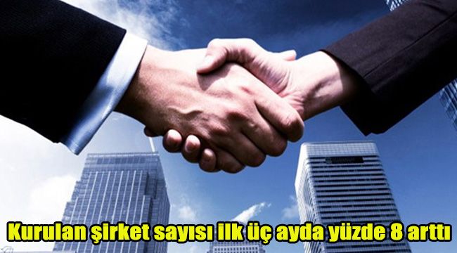 Kurulan şirket sayısı ilk üç ayda yüzde 8 arttı