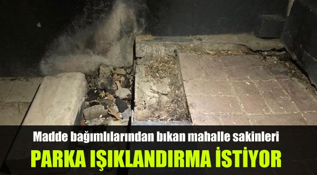 Madde bağımlılarından bıkan mahalle sakinleri parka ışıklandırma istiyor