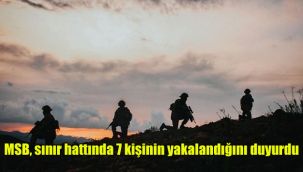 MSB, sınır hattında 7 kişinin yakalandığını duyurdu
