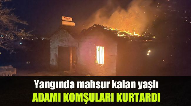 Yangında mahsur kalan yaşlı adamı komşuları kurtardı