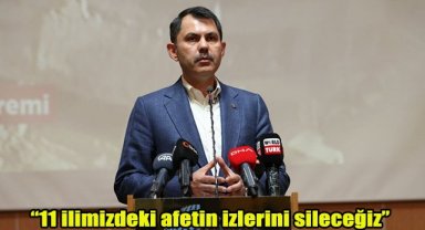 11 ilimizdeki afetin izlerini sileceğiz