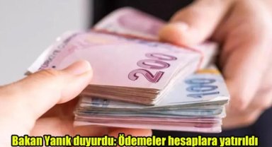 Bakan Yanık duyurdu: Ödemeler hesaplara yatırıldı