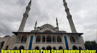 Barbaros Hayrettin Paşa Camii ibadete açılıyor