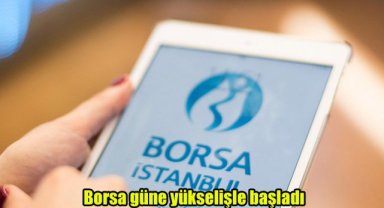 Borsa güne yükselişle başladı