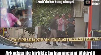 İzmir'de korkunç cinayet: Arkadaşı ile birlikte babaannesini öldürdü