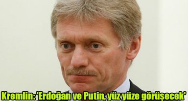 Kremlin: 'Erdoğan ve Putin, yüz yüze görüşecek'