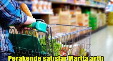 Perakende satışlar martta arttı