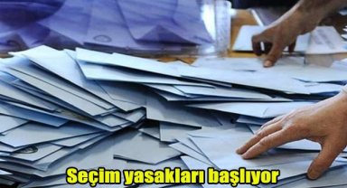 Seçim yasakları başlıyor
