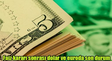 Faiz kararı sonrası dolar ve euroda son durum