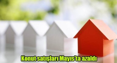Konut satışları Mayıs'ta azaldı