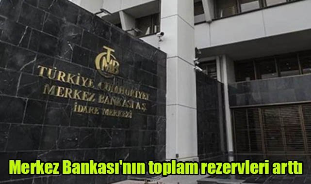 Merkez Bankası'nın toplam rezervleri arttı