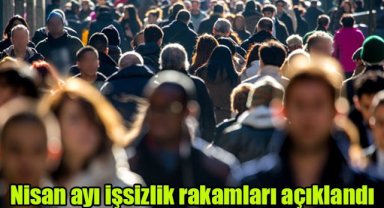 Nisan ayı işsizlik rakamları açıklandı