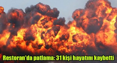 Restoran'da patlama: 31 kişi hayatını kaybetti
