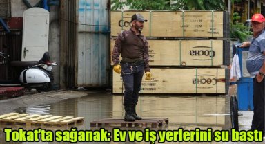 Tokat’ta sağanak: Ev ve iş yerlerini su bastı