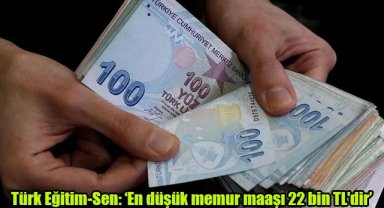 Türk Eğitim-Sen: En düşük memur maaşı 22 bin TL'dir