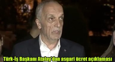 Türk-İş Başkanı Atalay'dan asgari ücret açıklaması