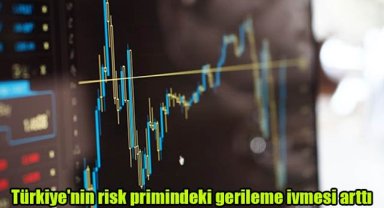 Türkiye'nin risk primindeki gerileme ivmesi arttı