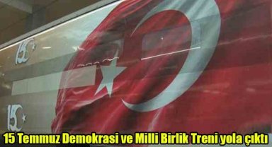 15 Temmuz Demokrasi ve Milli Birlik Treni yola çıktı
