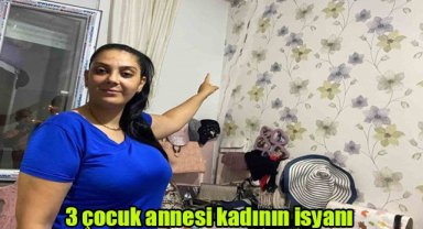 3 çocuk annesi kadının isyanı