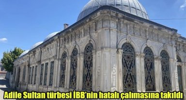 Adile Sultan türbesi İBB’nin hatalı çalımasına takıldı