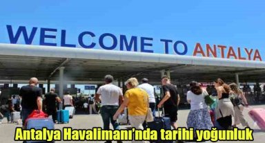 Antalya Havalimanı’nda tarihi yoğunluk