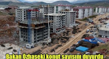 Bakan Özhaseki konut sayısını duyurdu