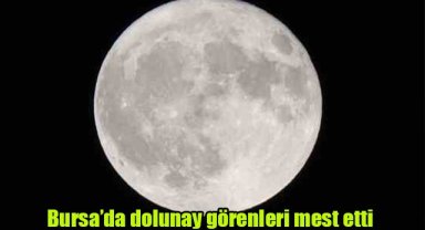 Bursa’da dolunay görenleri mest etti