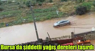Bursa’da şiddetli yağış dereleri taşırdı
