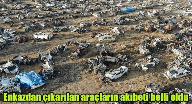 Enkazdan çıkarılan araçların akıbeti belli oldu