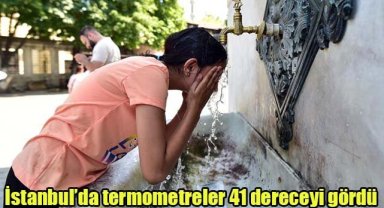 İstanbul’da termometreler 41 dereceyi gördü