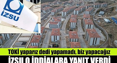 İZSU o iddialara yanıt verdi: TOKİ yaparız dedi yapamadı, biz yapacağız
