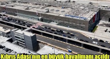 Kıbrıs Adası’nın en büyük havalimanı açıldı
