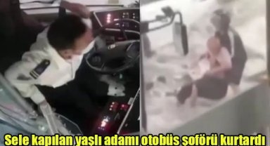 Sele kapılan yaşlı adamı otobüs şoförü kurtardı